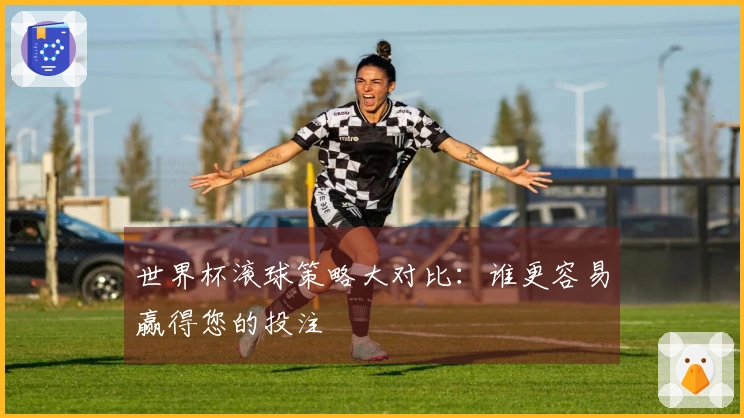 世界杯滚球策略大对比：谁更容易赢得您的投注