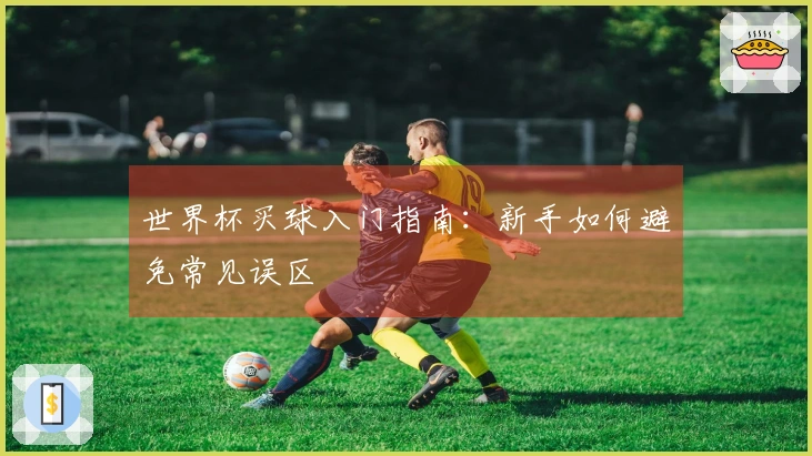 世界杯买球入门指南：新手如何避免常见误区