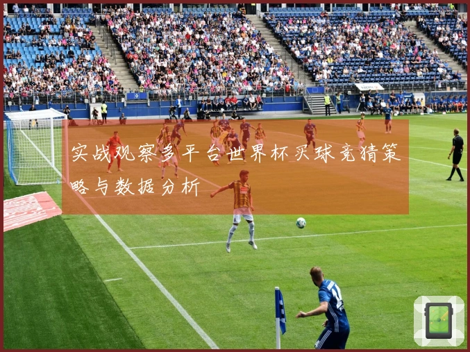 实战观察多平台世界杯买球竞猜策略与数据分析