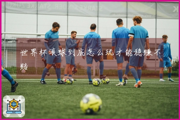 世界杯滚球到底怎么玩才能稳赚不赔