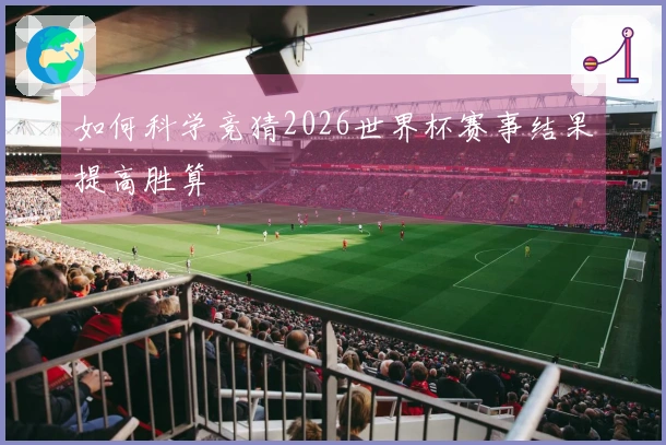 如何科学竞猜2026世界杯赛事结果提高胜算