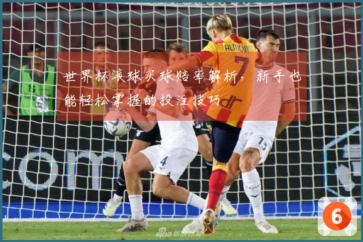世界杯滚球买球赔率解析，新手也能轻松掌握的投注技巧