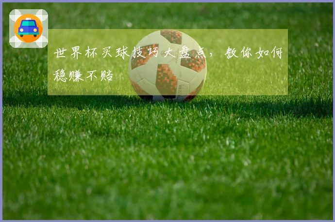 世界杯买球技巧大盘点,教你如何稳赚不赔