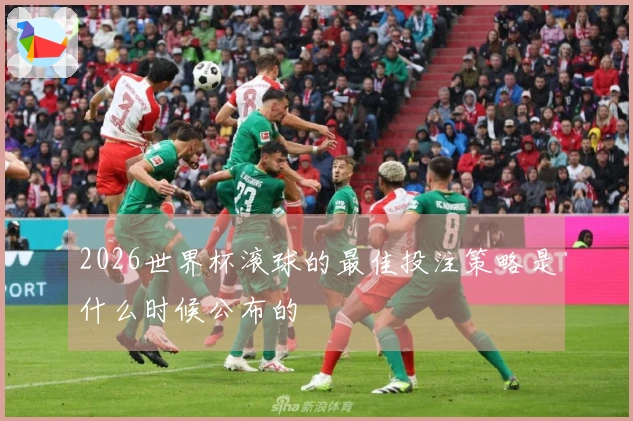 2026世界杯滚球的最佳投注策略是什么时候公布的