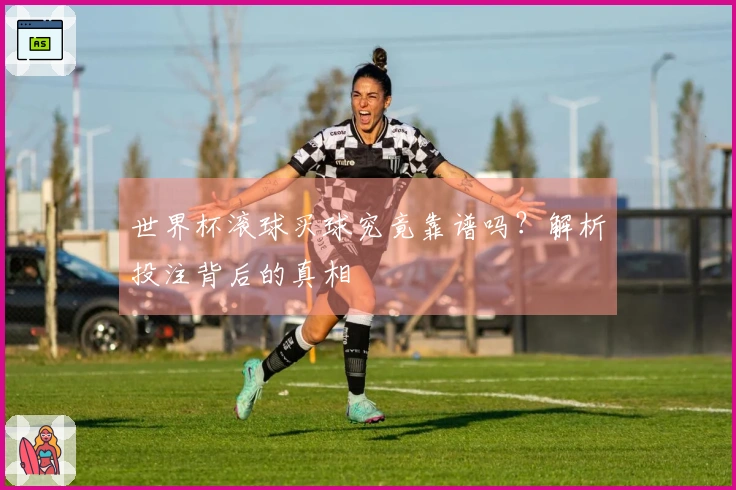 世界杯滚球买球究竟靠谱吗？解析投注背后的真相