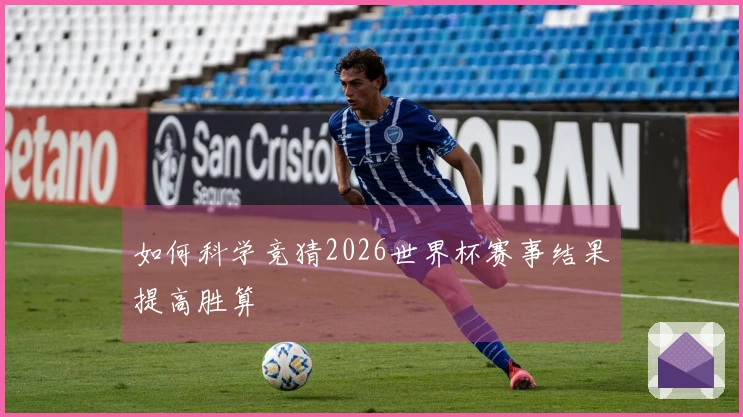 如何科学竞猜2026世界杯赛事结果提高胜算