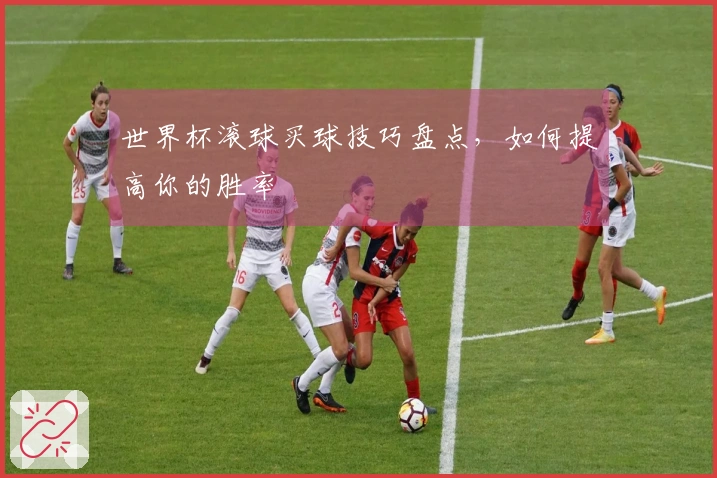 世界杯滚球买球技巧盘点，如何提高你的胜率