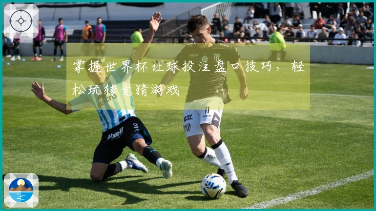 掌握世界杯让球投注盘口技巧，轻松玩转竞猜游戏