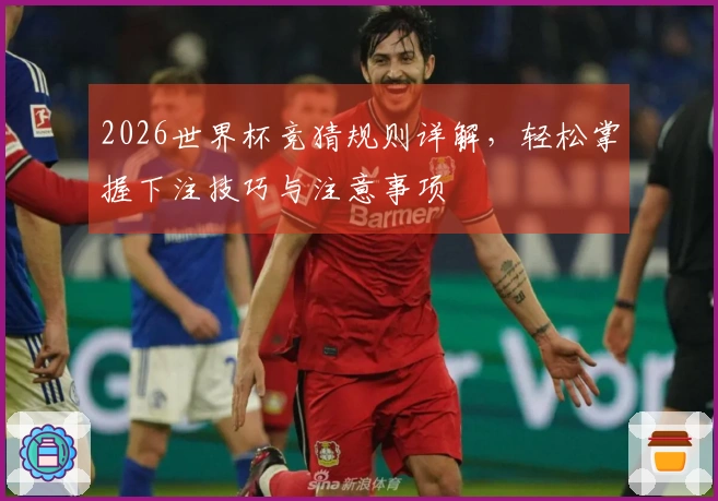 2026世界杯竞猜规则详解，轻松掌握下注技巧与注意事项