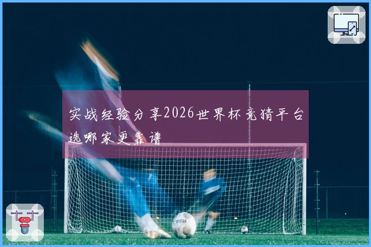 实战经验分享2026世界杯竞猜平台选哪家更靠谱
