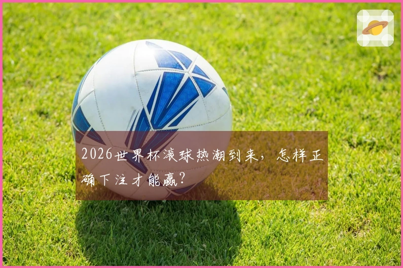 2026世界杯滚球热潮到来，怎样正确下注才能赢？