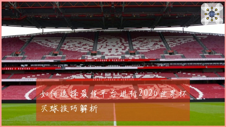 如何选择最佳平台进行2026世界杯买球技巧解析